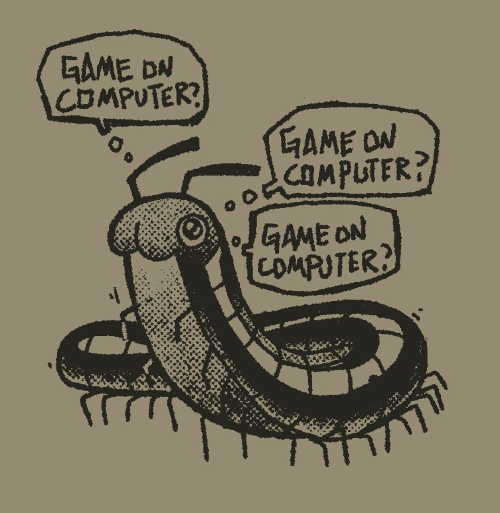 Illustration of a cute millipede gazing up at someone out of frame. Text: Game on computer? Game on computer? Game on computer?